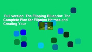 Full version  The Flipping Blueprint: The Complete Plan for Flipping Houses and Creating Your