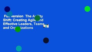 Full version  The Agility Shift: Creating Agile and Effective Leaders, Teams, and Organizations