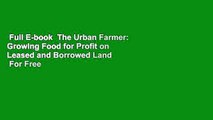 Full E-book  The Urban Farmer: Growing Food for Profit on Leased and Borrowed Land  For Free