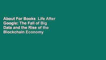 About For Books  Life After Google: The Fall of Big Data and the Rise of the Blockchain Economy