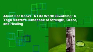 About For Books  A Life Worth Breathing: A Yoga Master's Handbook of Strength, Grace, and Healing