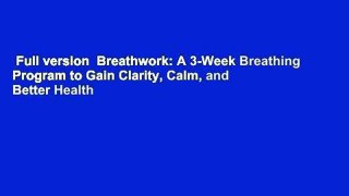Full version  Breathwork: A 3-Week Breathing Program to Gain Clarity, Calm, and Better Health