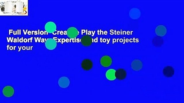 Full Version Creative Play the Steiner Waldorf Way: Expertise and toy projects for your