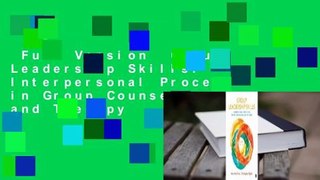 Full Version  Group Leadership Skills: Interpersonal Process in Group Counseling and Therapy