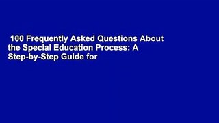 100 Frequently Asked Questions About the Special Education Process: A Step-by-Step Guide for