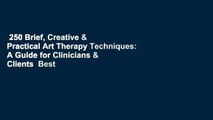 250 Brief, Creative & Practical Art Therapy Techniques: A Guide for Clinicians & Clients  Best