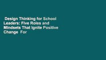 Design Thinking for School Leaders: Five Roles and Mindsets That Ignite Positive Change  For