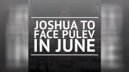 BREAKING NEWS - Joshua to fight Pulev in June