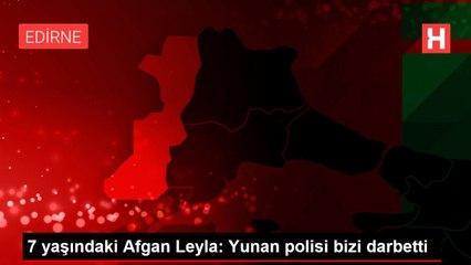 7 yaşındaki Afgan Leyla: Yunan polisi bizi darbetti