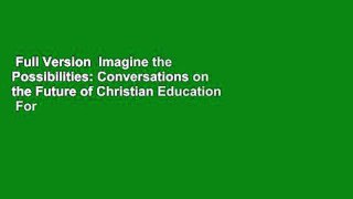 Full Version  Imagine the Possibilities: Conversations on the Future of Christian Education  For
