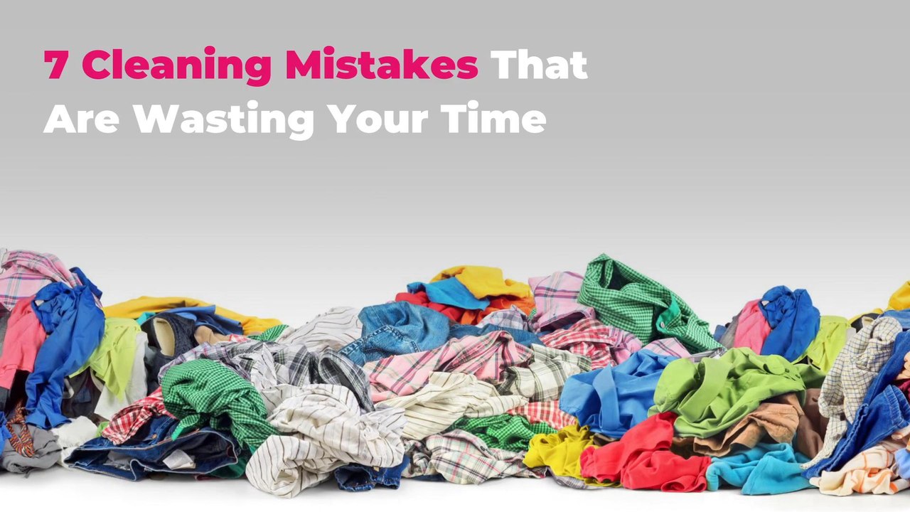 7 Cleaning Mistakes That Are Wasting Your Time