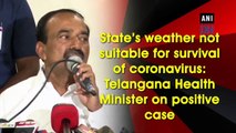 State’s weather not suitable for survival of coronavirus: Telangana Health Minister on positive case