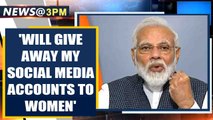 PM Modi reveals that he will give away his social media accounts to in spirational women | Oneindia