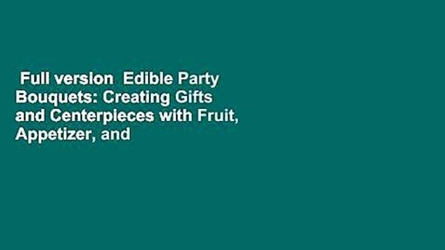Full version Edible Party Bouquets: Creating Gifts and Centerpieces with Fruit, Appetizer, and
