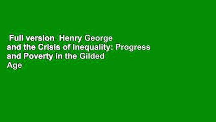 Full version  Henry George and the Crisis of Inequality: Progress and Poverty in the Gilded Age