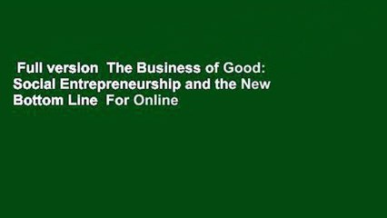 Full version  The Business of Good: Social Entrepreneurship and the New Bottom Line  For Online