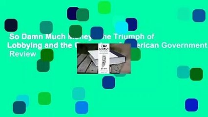 So Damn Much Money: The Triumph of Lobbying and the Corrosion of American Government  Review