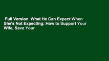 Full Version  What He Can Expect When She's Not Expecting: How to Support Your Wife, Save Your