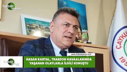 Hasan Kartal, Trabzon Havaalanında yaşanan olaylarla ilgili konuştu