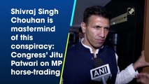 Shivraj Singh Chouhan is mastermind of this conspiracy: Congress’ Jitu Patwari on MP horse-trading