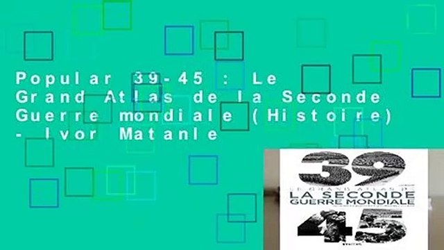 Popular 39-45 : Le Grand Atlas de la Seconde Guerre mondiale (Histoire) - Ivor Matanle