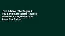 Full E-book  The Vegan 8: 100 Simple, Delicious Recipes Made with 8 Ingredients or Less  For Online