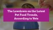 The Lowdown on the Latest Pet Food Trends, According to Vets