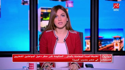#حديث_المساء | تطبيقا لمبدأ المعاملة بالمثل : الحكومة تقرر حظر دخول المواطنين القطريين إلى مصر