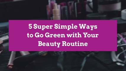 5 Super Simple Ways to Go Green with Your Beauty Routine