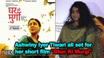 Ashwiny Iyer Tiwari all set for her short film 