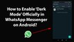How to Enable Dark Mode Officially in WhatsApp Messenger on Android?