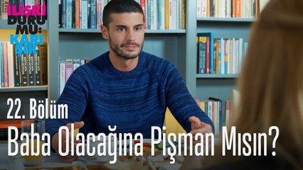 Baba olacağına pişman mısın? - İlişki Durumu Karışık 22. Bölüm