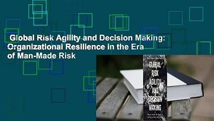 Global Risk Agility and Decision Making: Organizational Resilience in the Era of Man-Made Risk