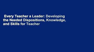 Every Teacher a Leader: Developing the Needed Dispositions, Knowledge, and Skills for Teacher
