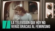 La televisión que hoy sería impensable gracias al feminismo