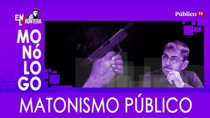 Matonismo público - Monólogo - En la Frontera, 5 de marzo de 2020