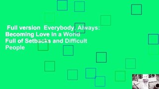 Full version  Everybody, Always: Becoming Love in a World Full of Setbacks and Difficult People