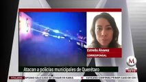 Atacan a balazos a elementos de la Policía municipal en Querétaro