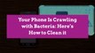 Your Phone Is Crawling with Bacteria: Here's How to Clean it