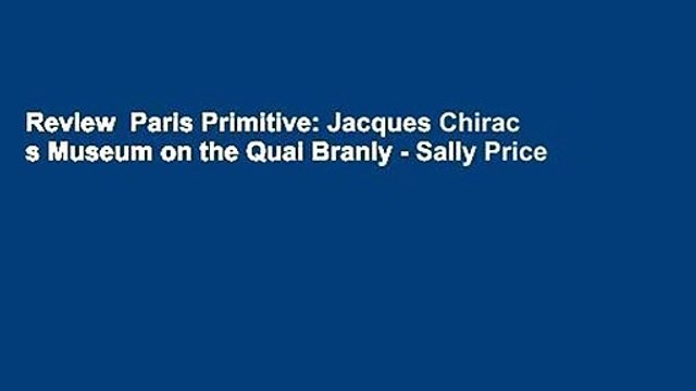 Review Paris Primitive: Jacques Chirac s Museum on the Quai Branly - Sally Price