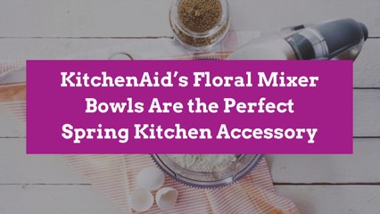 KitchenAid’s Floral Mixer Bowls Are the Perfect Spring Kitchen Accessory