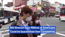 NIH Director Says Millions of Americans Could be Quarantined Over Coronavirus