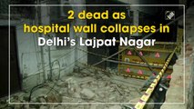 2 dead as hospital wall collapses in Delhi’s Lajpat Nagar