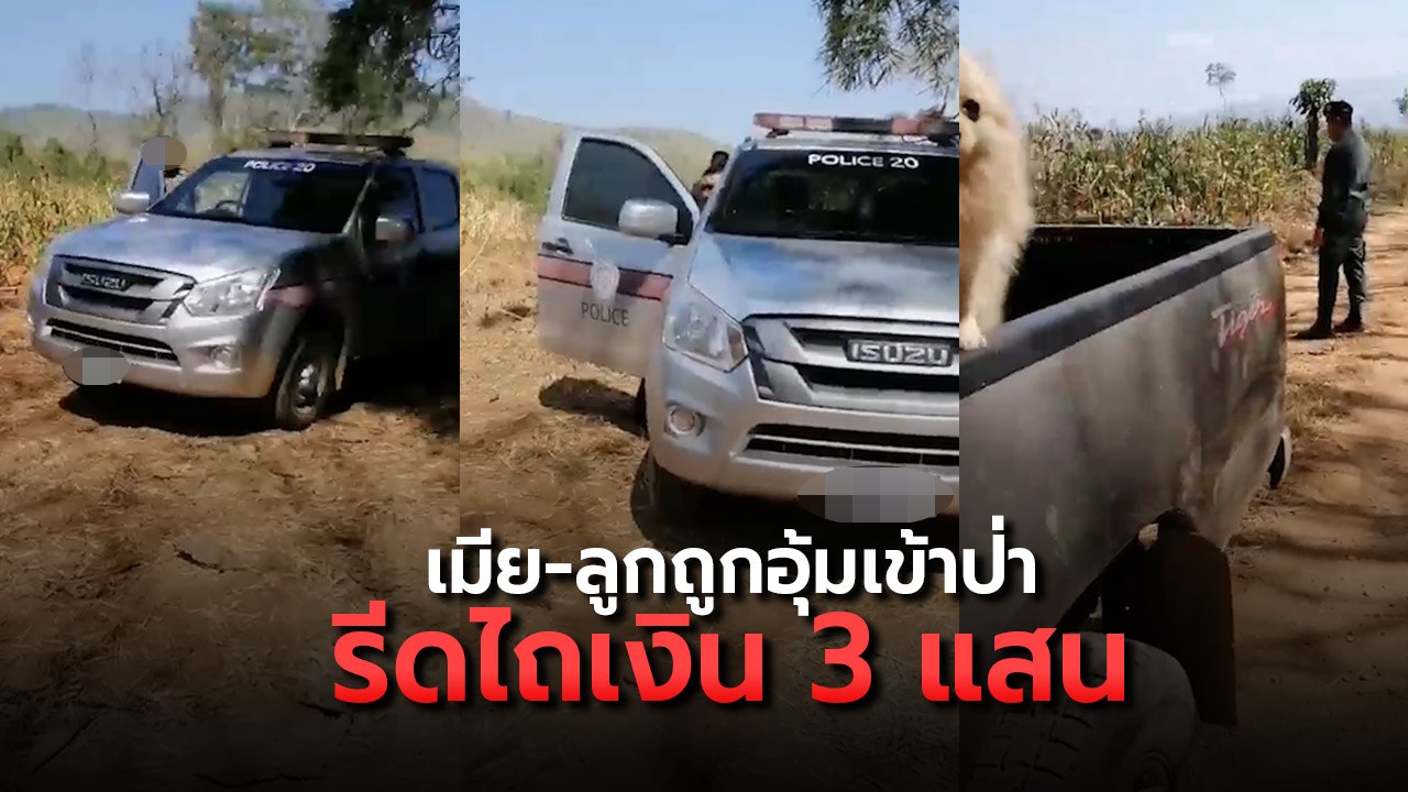 หนุ่มร้องถูกตำรวจอุ้มเมีย-ลูกเข้าป่า รีดไถเงิน...