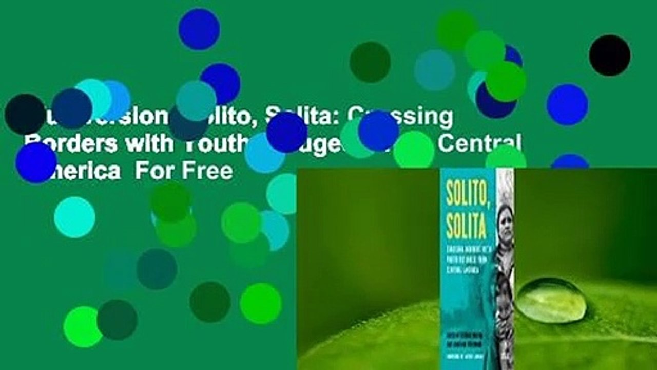 Full version  Solito, Solita: Crossing Borders with Youth Refugees from Central America  For Free