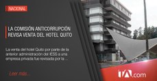 Comisión anticorrupción revisa venta del hotel Quito -Teleamazonas