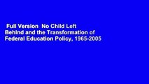 Full Version  No Child Left Behind and the Transformation of Federal Education Policy, 1965-2005