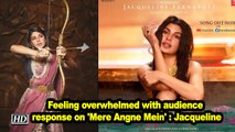 Feeling overwhelmed with audience response on 'Mere Angne Mein' : Jacqueline
