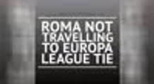 BREAKING NEWS - Roma not travelling to Europa League tie