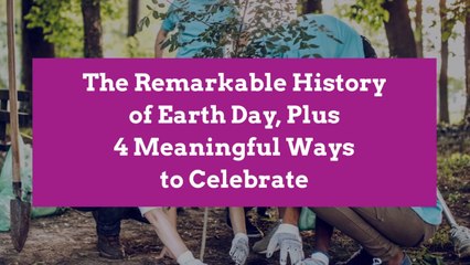 The Remarkable History of Earth Day, Plus 4 Meaningful Ways to Celebrate